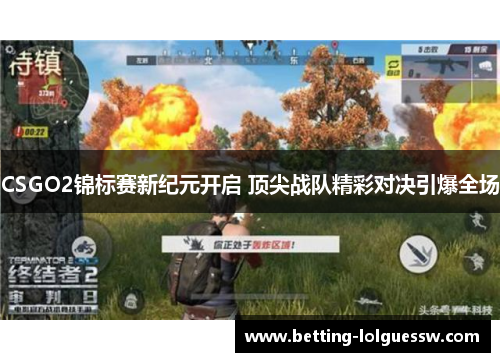 CSGO2锦标赛新纪元开启 顶尖战队精彩对决引爆全场